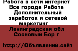 Работа в сети интернет - Все города Работа » Дополнительный заработок и сетевой маркетинг   . Ленинградская обл.,Сосновый Бор г.